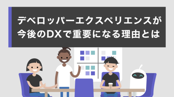 デベロッパーエクスペリエンスが今後の DX で重要になる理由とは