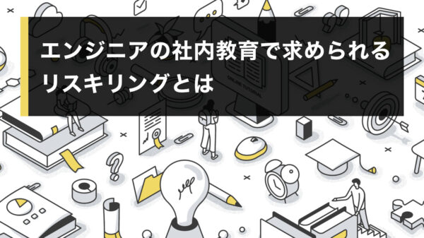 エンジニアの社内教育で求められるリスキリングとは