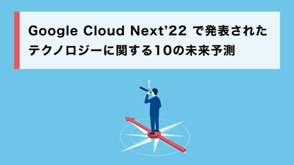 Google Cloud Next’22 で発表されたテクノロジーに関する 10 の未来予測