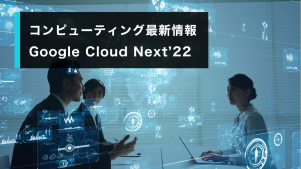 コンピューティング最新情報 Google Cloud Next’22