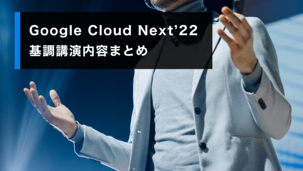 Google Cloud Next’22 基調講演内容まとめ