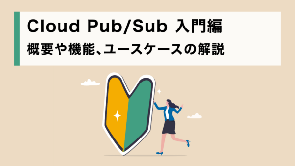 Cloud Pub/Sub 入門編: 概要や機能、ユースケースの解説