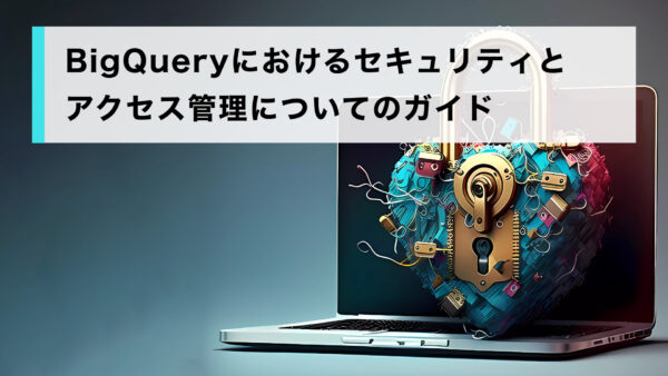 BigQuery のセキュリティとアクセス管理のガイド