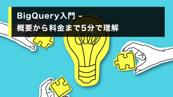 BigQuery 入門 – 概要から料金まで5分で理解