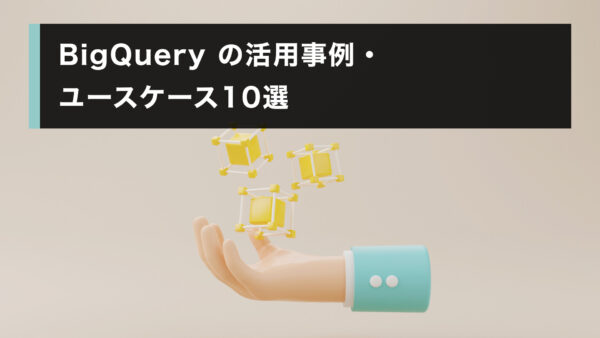 BigQuery の活用事例・ユースケース 10 選