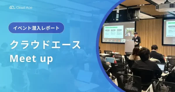 クラウドエース Meet up 潜入レポ！