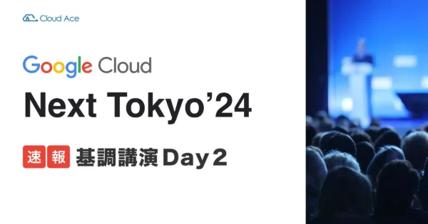 【速報まとめ】Google Cloud Next Tokyo ‘24 基調講演 Day 2