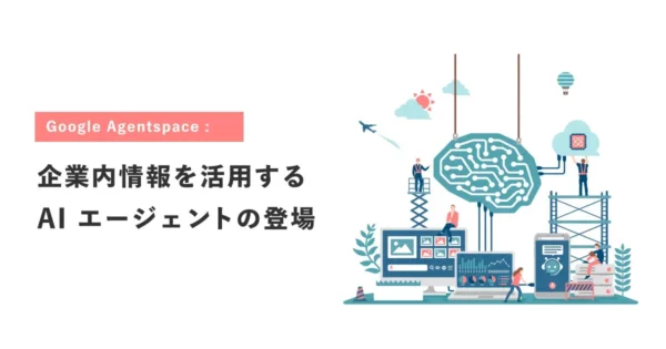 Google Agentspace：企業内情報を活用する AI エージェントの登場