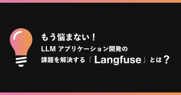 もう悩まない！ LLM アプリケーション開発の課題を解決する「Langfuse」とは？