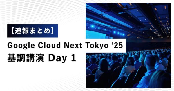 【速報まとめ】Google Cloud Next Tokyo ‘25 基調講演 Day 1
