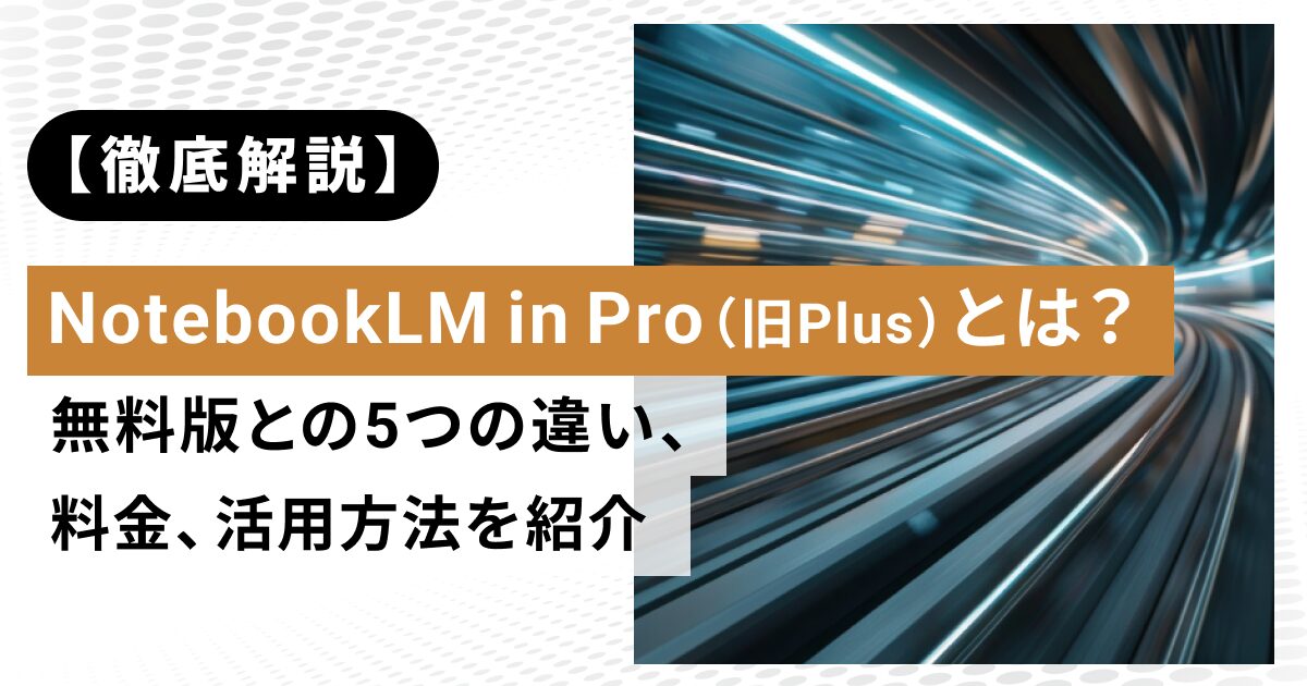 【徹底解説】NotebookLM in Pro（旧Plus）とは？無料版との5つの違い、料金、活用方法を紹介