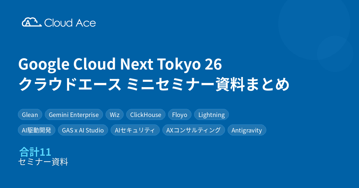 Google Cloud Next Tokyo 26 クラウドエース ミニセミナー資料まとめ